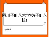 四川子叶艺术学校(子叶艺校)