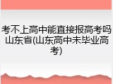 考不上高中能直接报高考吗山东省(山东高中未毕业高考)