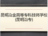 昆明冶金高等专科技师学校(昆明冶专)