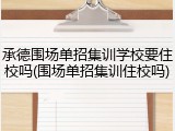 承德围场单招集训学校要住校吗(围场单招集训住校吗)