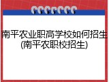 南平农业职高学校如何招生(南平农职校招生)