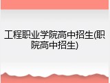 工程职业学院高中招生(职院高中招生)