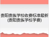 贵阳贵族学校收费标准最新(贵阳贵族学校学费)