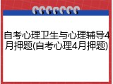 自考心理卫生与心理辅导4月押题(自考心理4月押题)