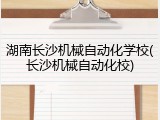 湖南长沙机械自动化学校(长沙机械自动化校)