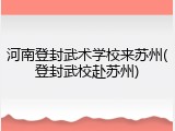 河南登封武术学校来苏州(登封武校赴苏州)