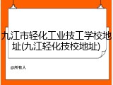 九江市轻化工业技工学校地址(九江轻化技校地址)