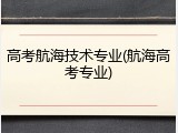 高考航海技术专业(航海高考专业)