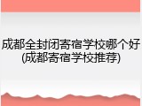 成都全封闭寄宿学校哪个好(成都寄宿学校推荐)
