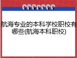 航海专业的本科学校职校有哪些(航海本科职校)