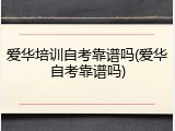 爱华培训自考靠谱吗(爱华自考靠谱吗)