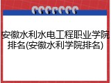 安徽水利水电工程职业学院排名(安徽水利学院排名)