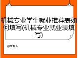 机械专业学生就业推荐表如何填写(机械专业就业表填写)