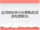 红河农校多少分录取(红河农校录取分)