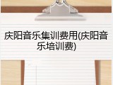 庆阳音乐集训费用(庆阳音乐培训费)