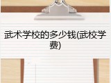 武术学校的多少钱(武校学费)