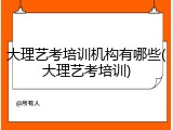 大理艺考培训机构有哪些(大理艺考培训)