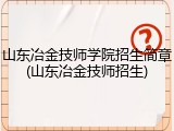 山东冶金技师学院招生简章(山东冶金技师招生)