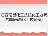 江西南昌化工技校化工老师名单(南昌化工校师资)