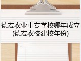 德宏农业中专学校哪年成立(德宏农校建校年份)