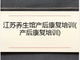 江苏养生馆产后康复培训(产后康复培训)