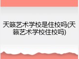 天籁艺术学校是住校吗(天籁艺术学校住校吗)