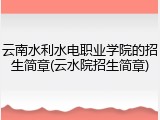 云南水利水电职业学院的招生简章(云水院招生简章)