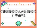 0基础服装设计培训(服装设计零基础)
