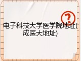电子科技大学医学院地址(成医大地址)