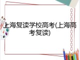 上海复读学校高考(上海高考复读)
