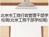 北京市工商行政管理干部学校周(北京工商干部学校周)