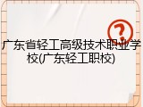 广东省轻工高级技术职业学校(广东轻工职校)