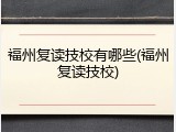 福州复读技校有哪些(福州复读技校)