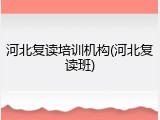 河北复读培训机构(河北复读班)