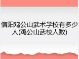 信阳鸡公山武术学校有多少人(鸡公山武校人数)