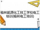 榆林能源化工技工学校电工培训(榆林电工培训)