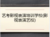 艺考影视表演培训学校(影视表演艺校)