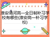 淮安清河高一全日制补习学校有哪些(淮安高一补习学校)