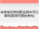 自考培训学校职业高中可以报吗(职高可报自考校)