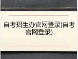 自考招生办官网登录(自考官网登录)