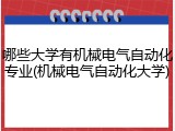 哪些大学有机械电气自动化专业(机械电气自动化大学)