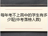 每年考不上高中的学生有多少呢(中考落榜人数)