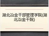 湖北冶金干部管理学院(湖北冶金干院)