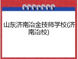 山东济南冶金技师学校(济南冶校)