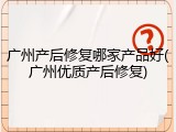 广州产后修复哪家产品好(广州优质产后修复)