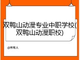 双鸭山动漫专业中职学校(双鸭山动漫职校)