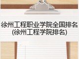 徐州工程职业学院全国排名(徐州工程学院排名)