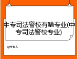中专司法警校有啥专业(中专司法警校专业)