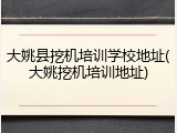 大姚县挖机培训学校地址(大姚挖机培训地址)