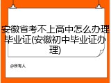安徽省考不上高中怎么办理毕业证(安徽初中毕业证办理)